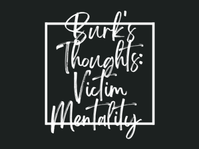 Burk’s Thoughts: Victim Mentality